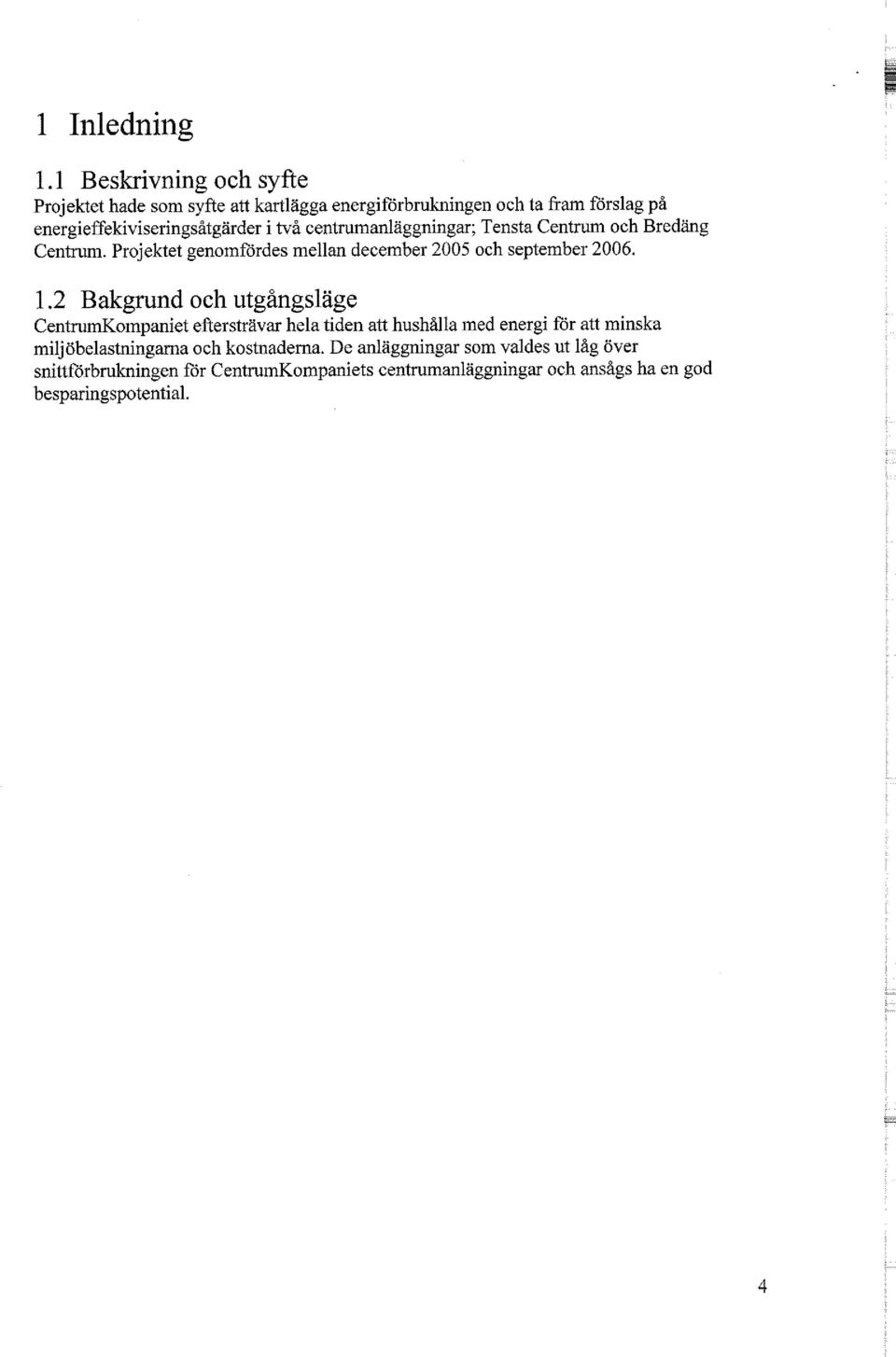 två centrumanläggningar; Tensta Centrum och Bredäng Centrum. Projektet genomfördes mellan december 2005 och september 2006. 1.