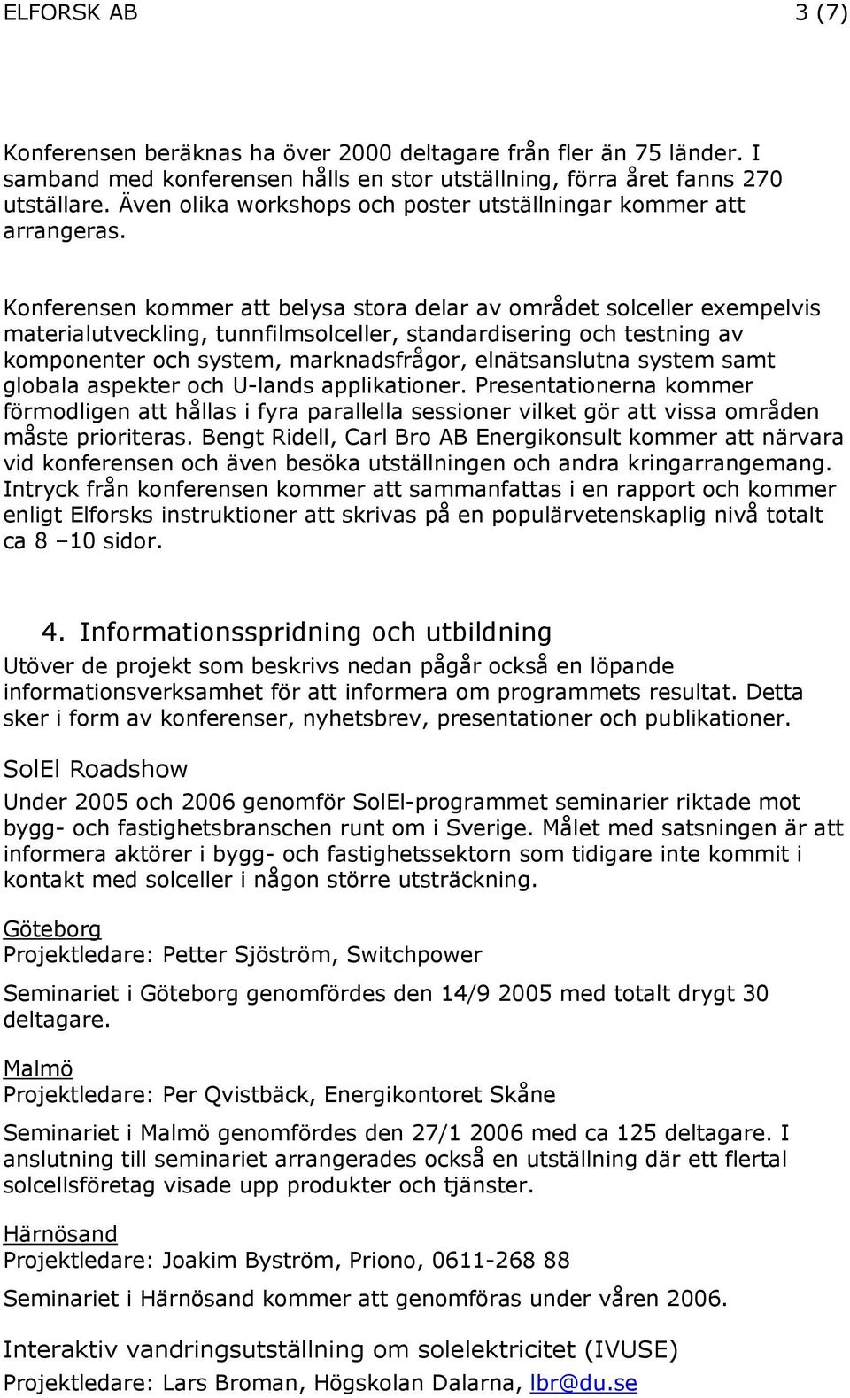 Konferensen kommer att belysa stora delar av området solceller exempelvis materialutveckling, tunnfilmsolceller, standardisering och testning av komponenter och system, marknadsfrågor, elnätsanslutna