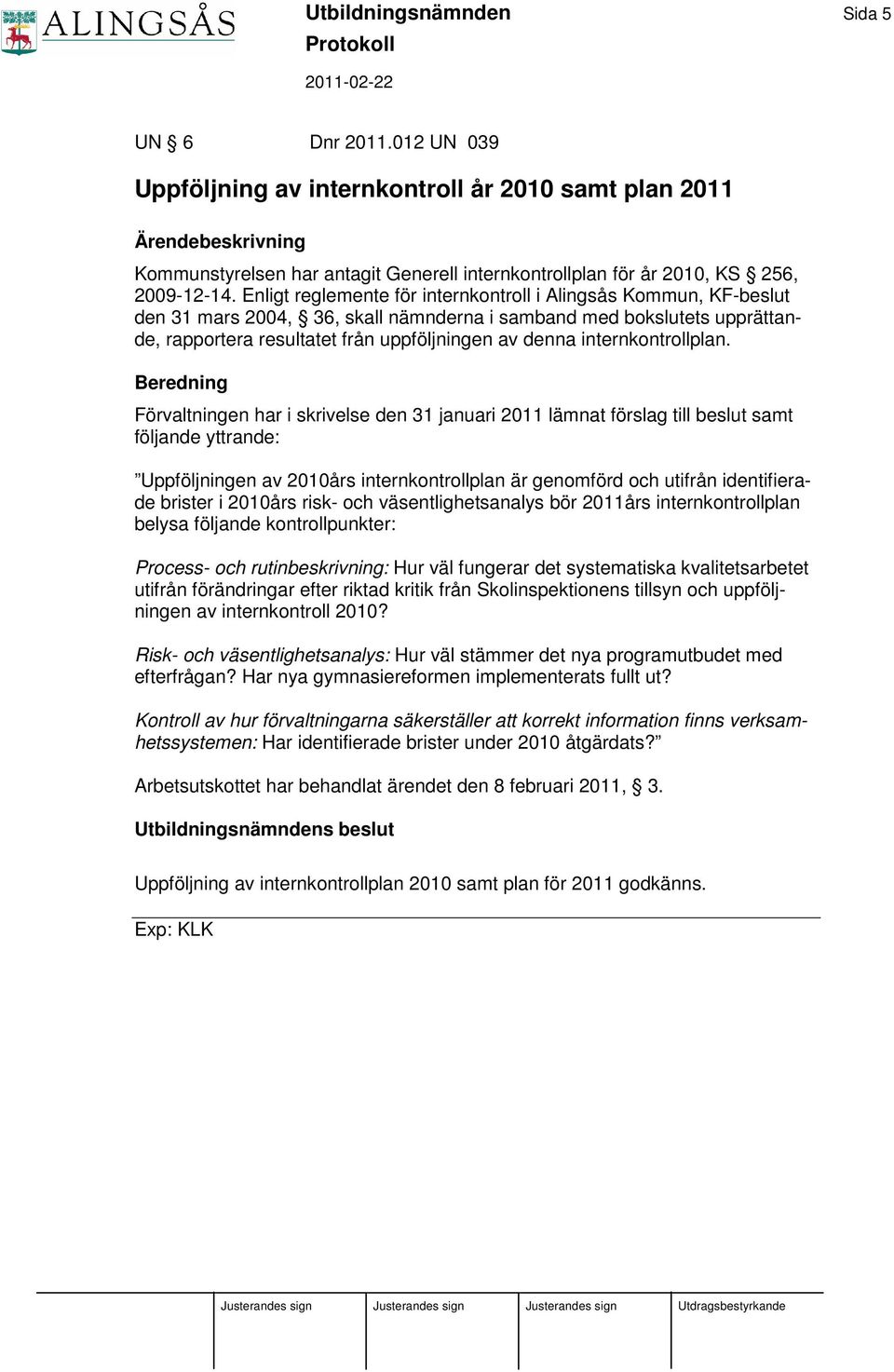 Enligt reglemente för internkontroll i Alingsås Kommun, KF-beslut den 31 mars 2004, 36, skall nämnderna i samband med bokslutets upprättande, rapportera resultatet från uppföljningen av denna