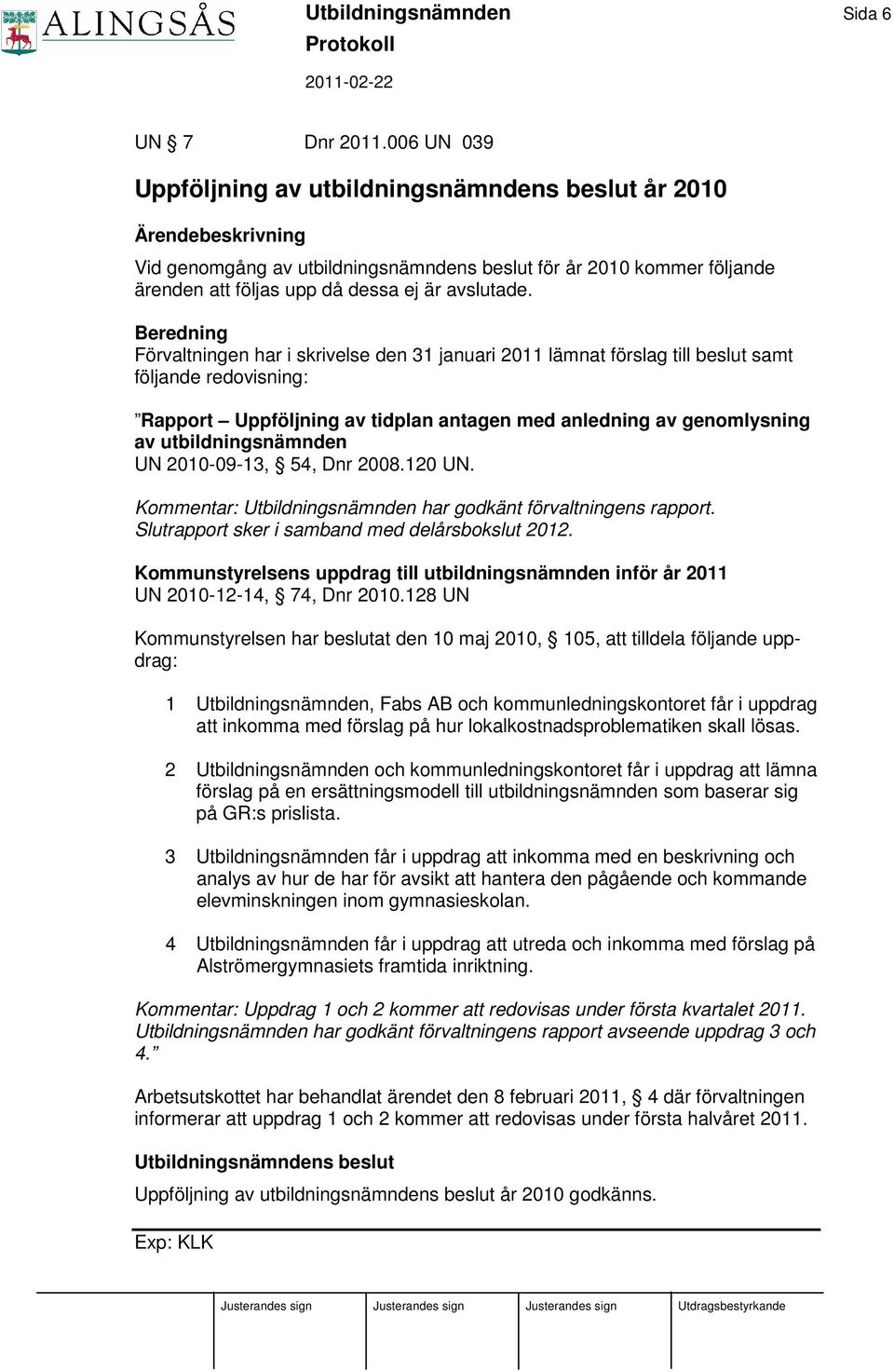 Beredning Förvaltningen har i skrivelse den 31 januari 2011 lämnat förslag till beslut samt följande redovisning: Rapport Uppföljning av tidplan antagen med anledning av genomlysning av