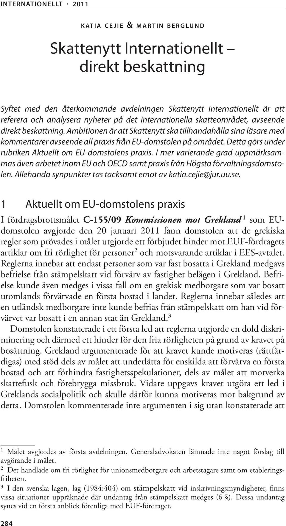 Detta görs under rubriken Aktuellt om EU-domstolens praxis. I mer varierande grad uppmärksammas även arbetet inom EU och OECD samt praxis från Högsta förvaltningsdomstolen.
