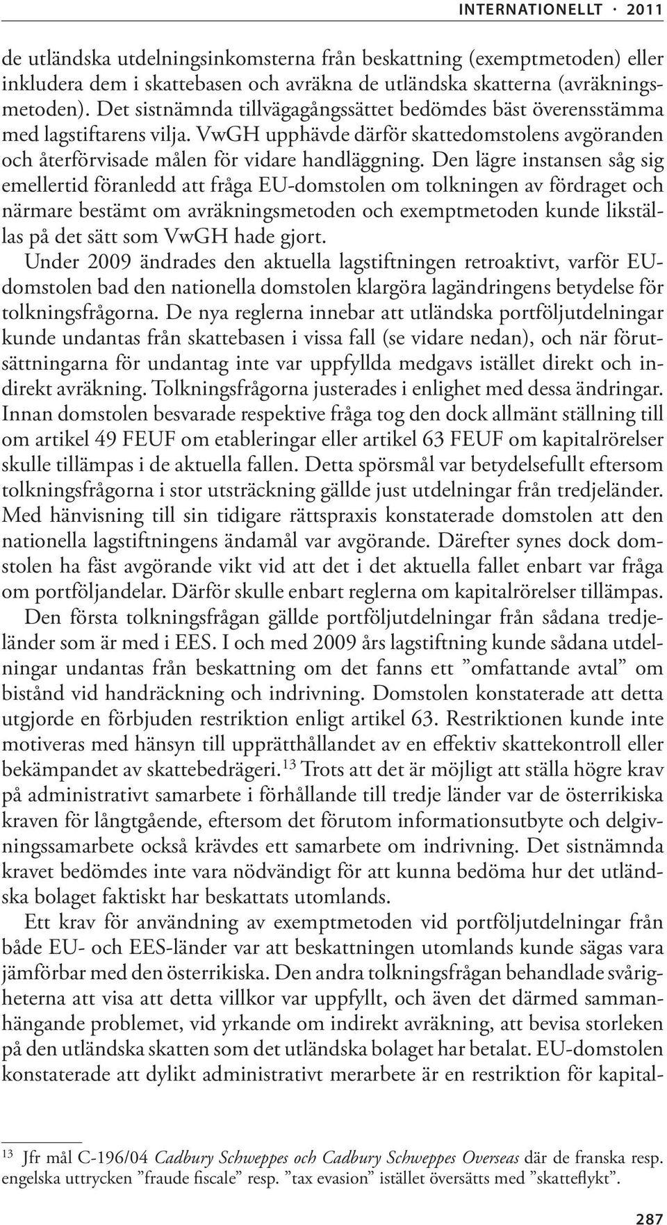 Den lägre instansen såg sig emellertid föranledd att fråga EU-domstolen om tolkningen av fördraget och närmare bestämt om avräkningsmetoden och exemptmetoden kunde likställas på det sätt som VwGH