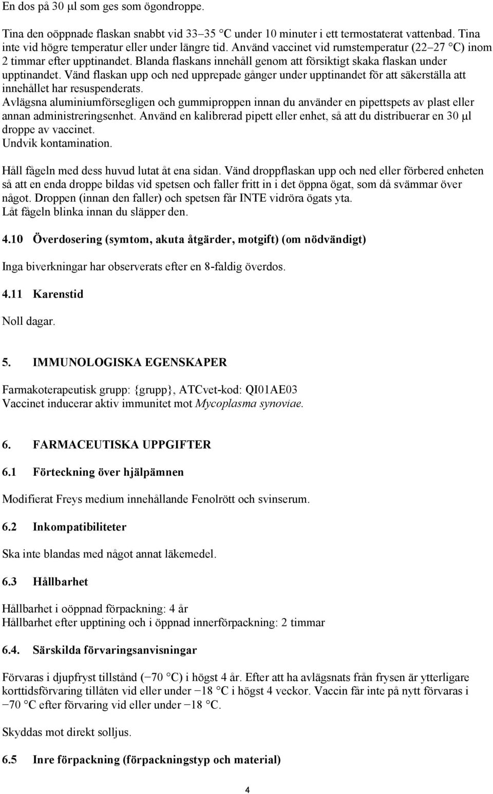 Vänd flaskan upp och ned upprepade gånger under upptinandet för att säkerställa att innehållet har resuspenderats.