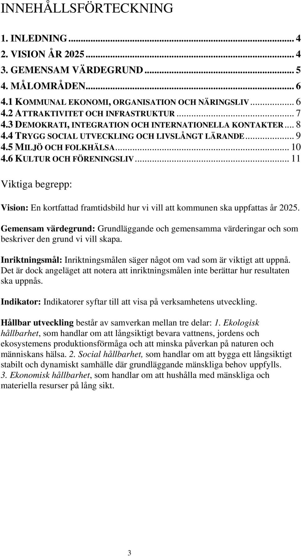 .. 11 Viktiga begrepp: Vision: En kortfattad framtidsbild hur vi vill att kommunen ska uppfattas år 2025.