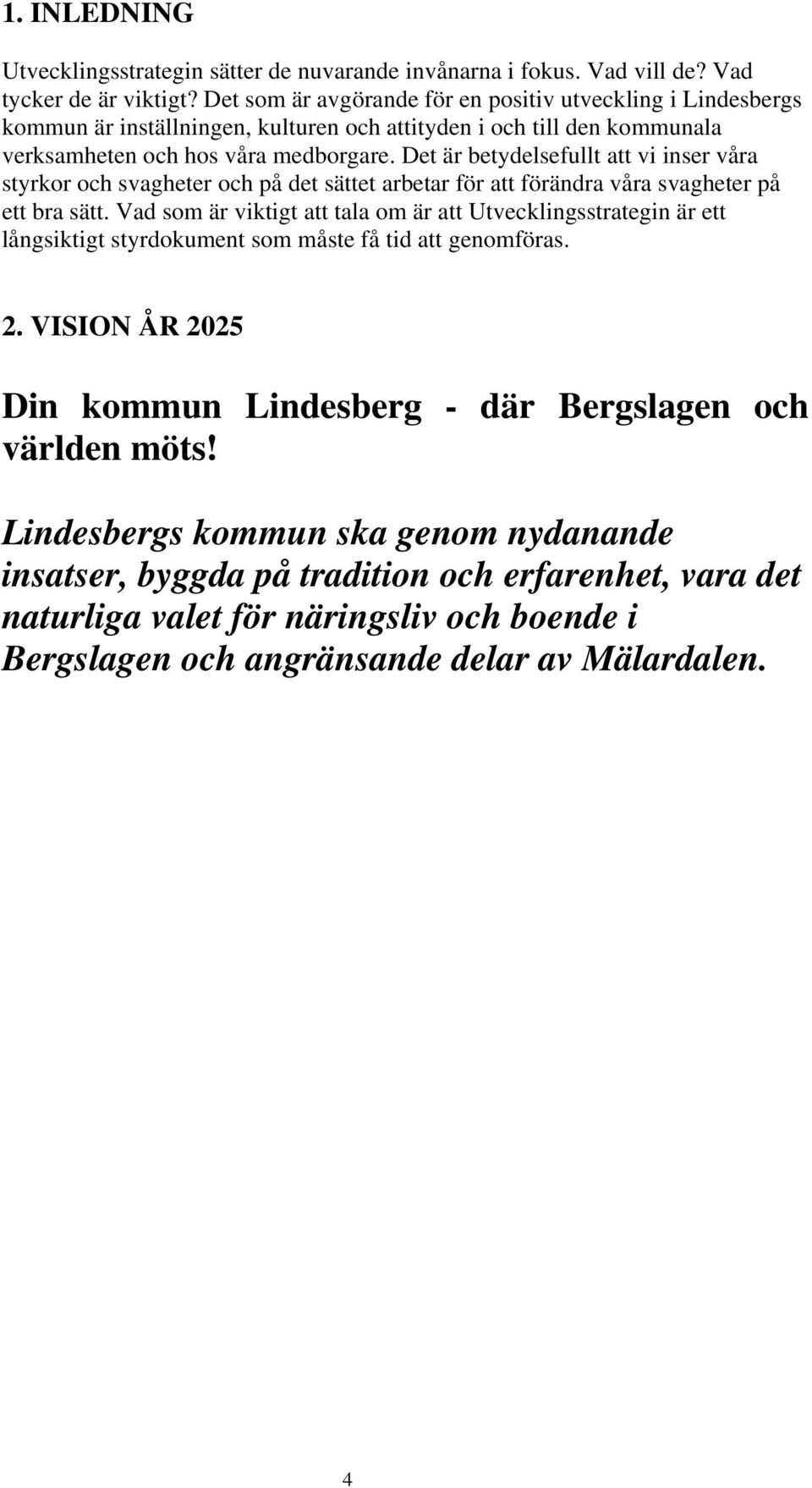 Det är betydelsefullt att vi inser våra styrkor och svagheter och på det sättet arbetar för att förändra våra svagheter på ett bra sätt.