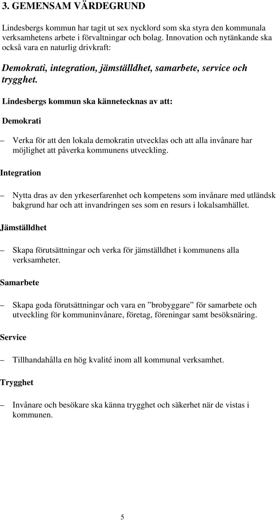 Lindesbergs kommun ska kännetecknas av att: Demokrati Verka för att den lokala demokratin utvecklas och att alla invånare har möjlighet att påverka kommunens utveckling.