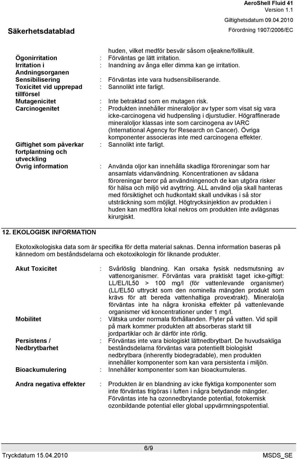 Carcinogenitet : Produkten innehåller mineraloljor av typer som visat sig vara icke-carcinogena vid hudpensling i djurstudier.