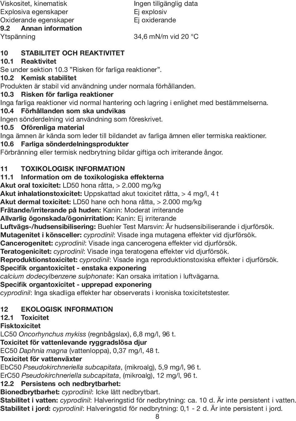 10.4 Förhållanden som ska undvikas Ingen sönderdelning vid användning som föreskrivet. 10.5 Oförenliga material Inga ämnen är kända som leder till bildandet av farliga ämnen eller termiska reaktioner.