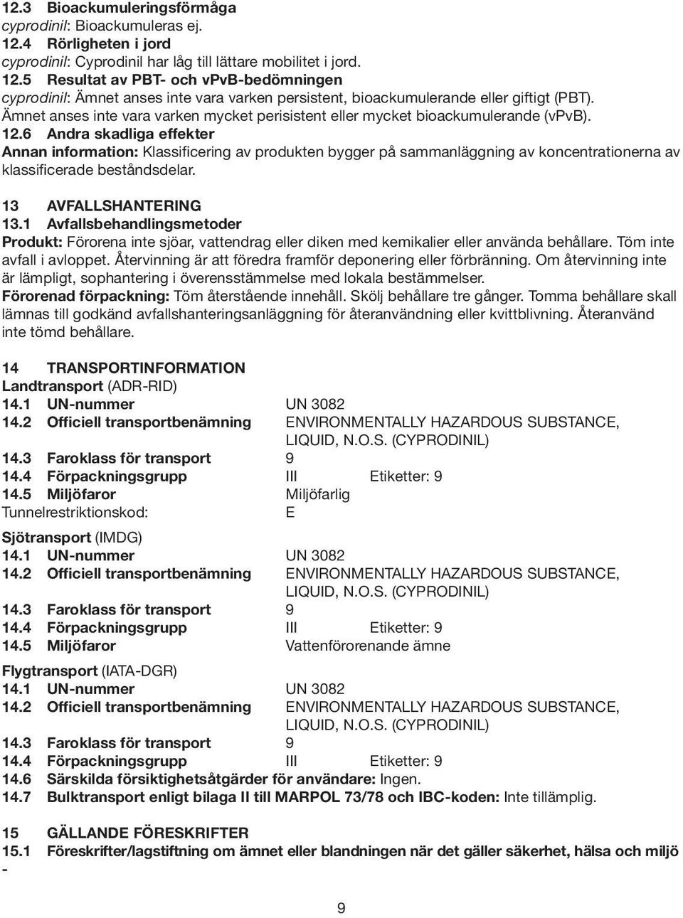 6 Andra skadliga effekter Annan information: Klassificering av produkten bygger på sammanläggning av koncentrationerna av klassificerade beståndsdelar. 13 AVFALLSHANTERING 13.