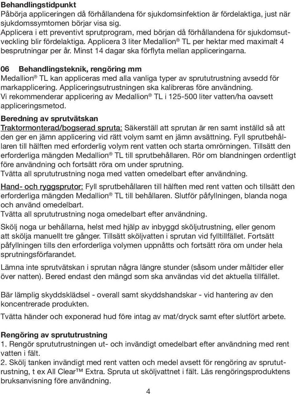 Minst 14 dagar ska förflyta mellan appliceringarna. 06 Behandlingsteknik, rengöring mm Medallion TL kan appliceras med alla vanliga typer av sprututrustning avsedd för markapplicering.