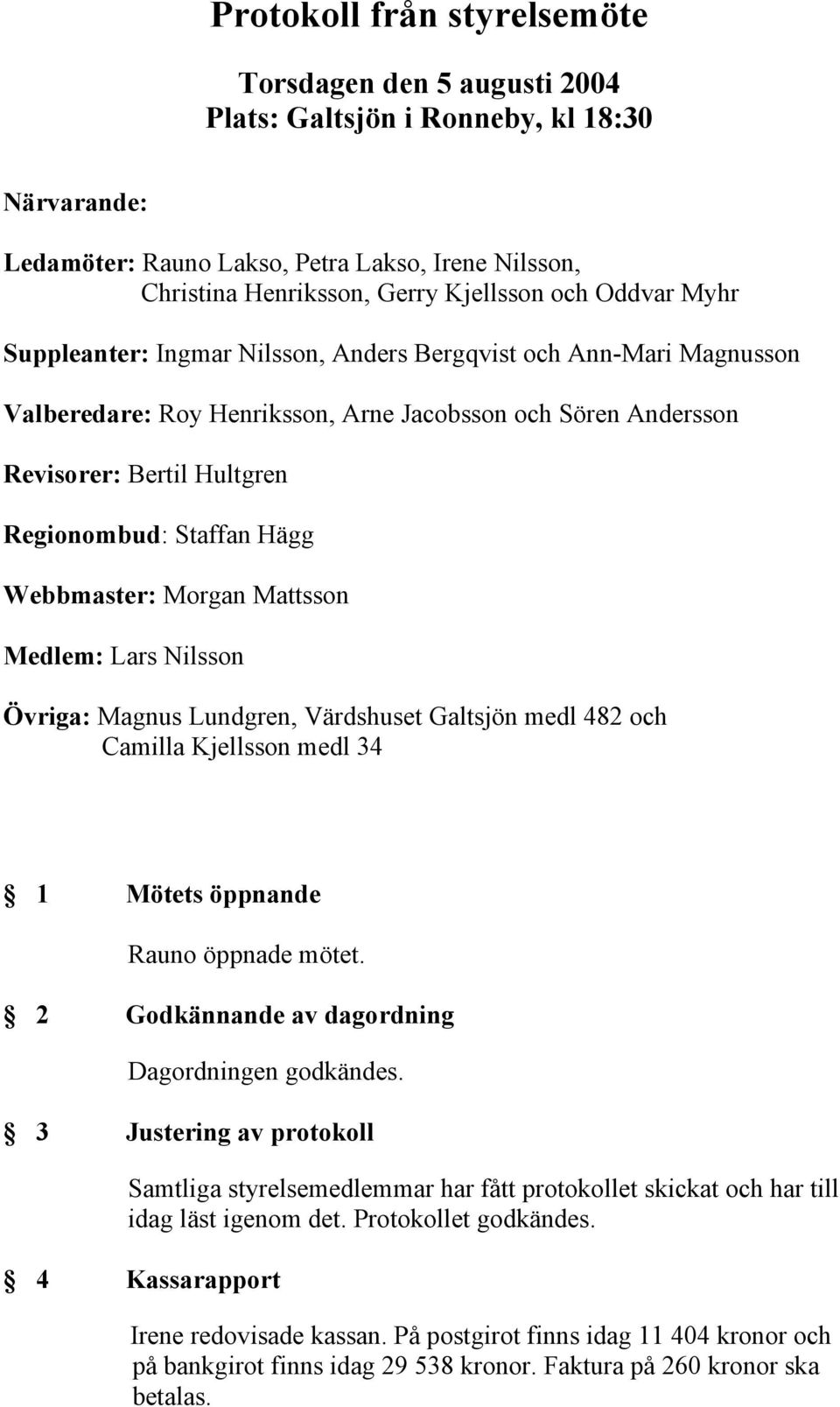 Webbmaster: Morgan Mattsson Medlem: Lars Nilsson Övriga: Magnus Lundgren, Värdshuset Galtsjön medl 482 och Camilla Kjellsson medl 34 1 Mötets öppnande Rauno öppnade mötet.