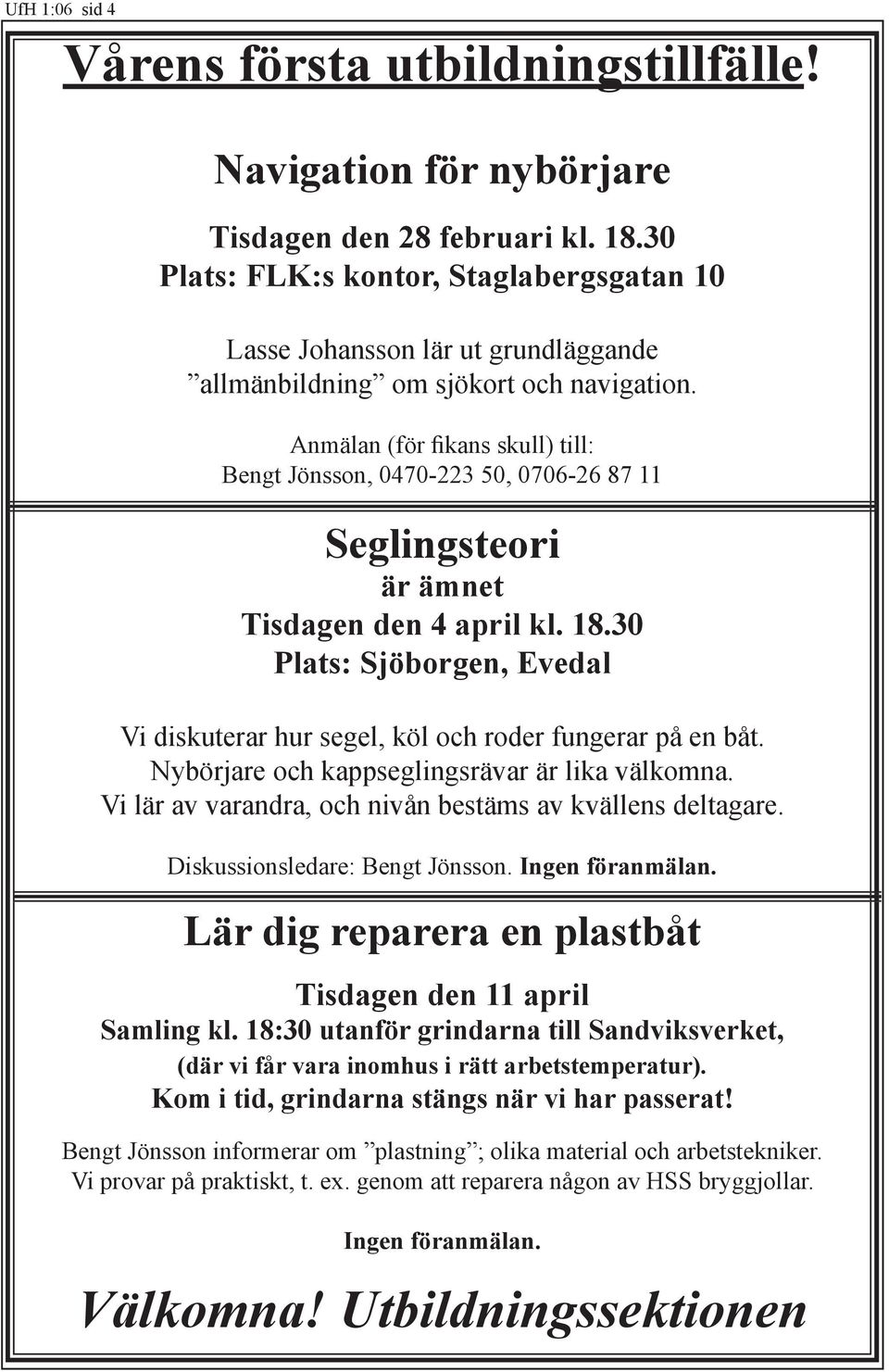 Anmälan (för fikans skull) till: Bengt Jönsson, 0470-223 50, 0706-26 87 11 Seglingsteori är ämnet Tisdagen den 4 april kl. 18.