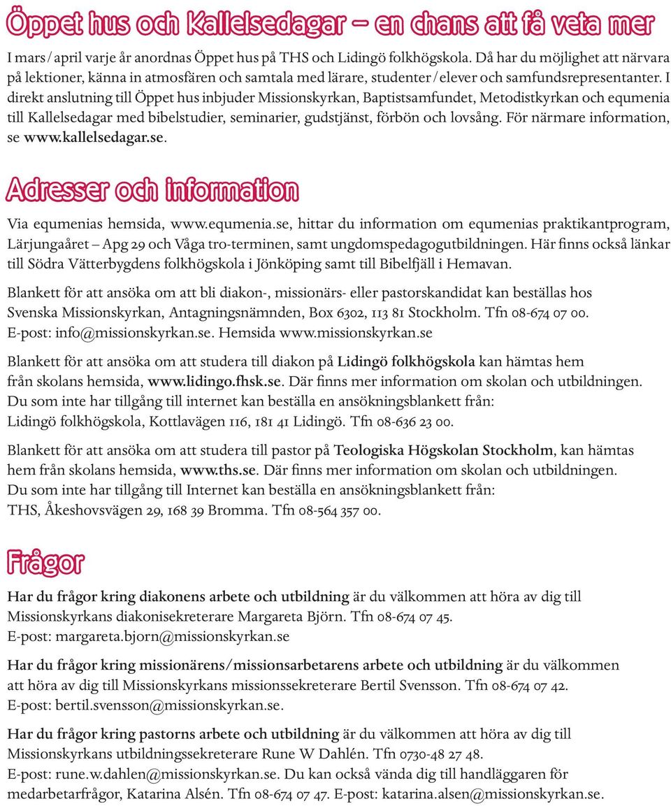 I direkt anslutning till Öppet hus inbjuder Missionskyrkan, Baptistsamfundet, Metodistkyrkan och equmenia till Kallelsedagar med bibelstudier, seminarier, gudstjänst, förbön och lovsång.