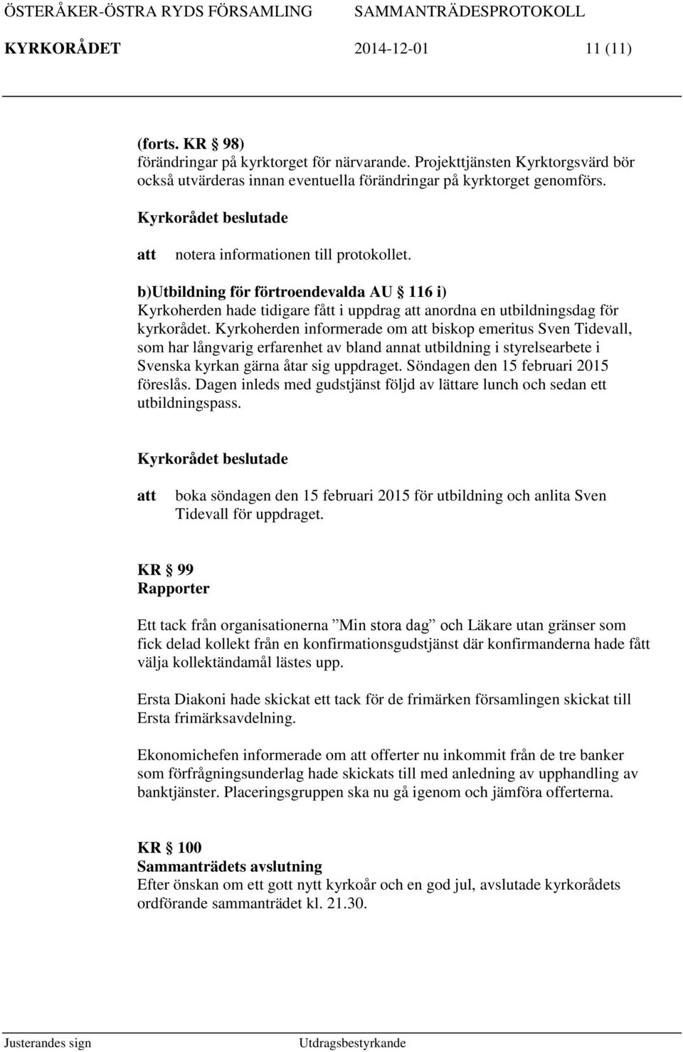Kyrkoherden informerade om biskop emeritus Sven Tidevall, som har långvarig erfarenhet av bland annat utbildning i styrelsearbete i Svenska kyrkan gärna åtar sig uppdraget.