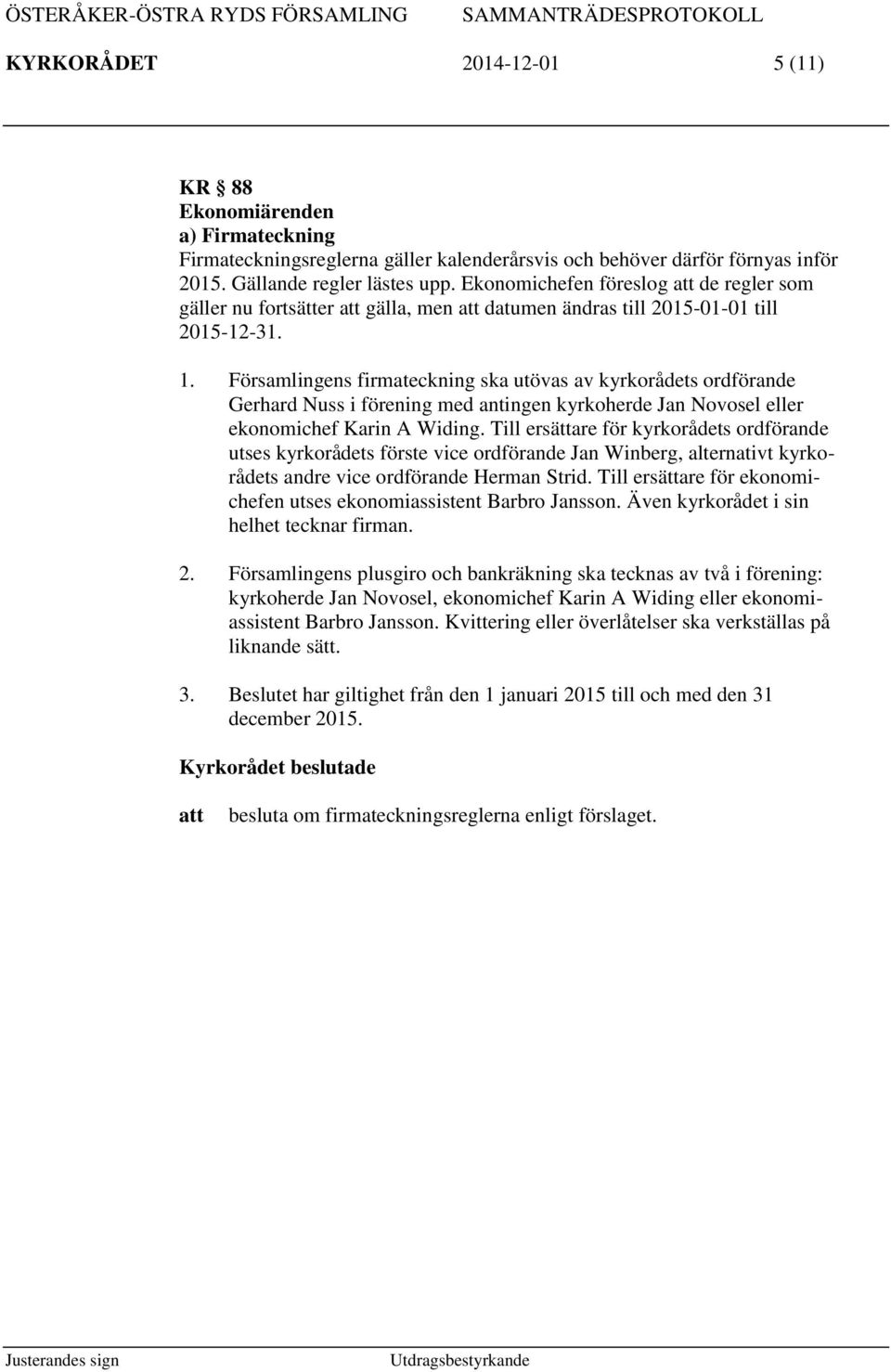 Församlingens firmateckning ska utövas av kyrkorådets ordförande Gerhard Nuss i förening med antingen kyrkoherde Jan Novosel eller ekonomichef Karin A Widing.