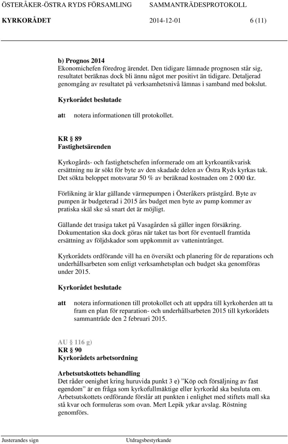 KR 89 Fastighetsärenden Kyrkogårds- och fastighetschefen informerade om kyrkoantikvarisk ersättning nu är sökt för byte av den skadade delen av Östra Ryds kyrkas tak.