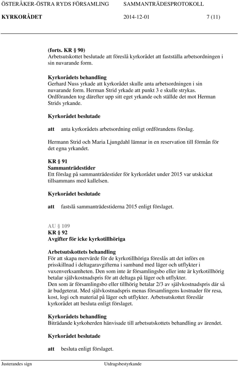 Ordföranden tog därefter upp sitt eget yrkande och ställde det mot Herman Strids yrkande. anta kyrkorådets arbetsordning enligt ordförandens förslag.