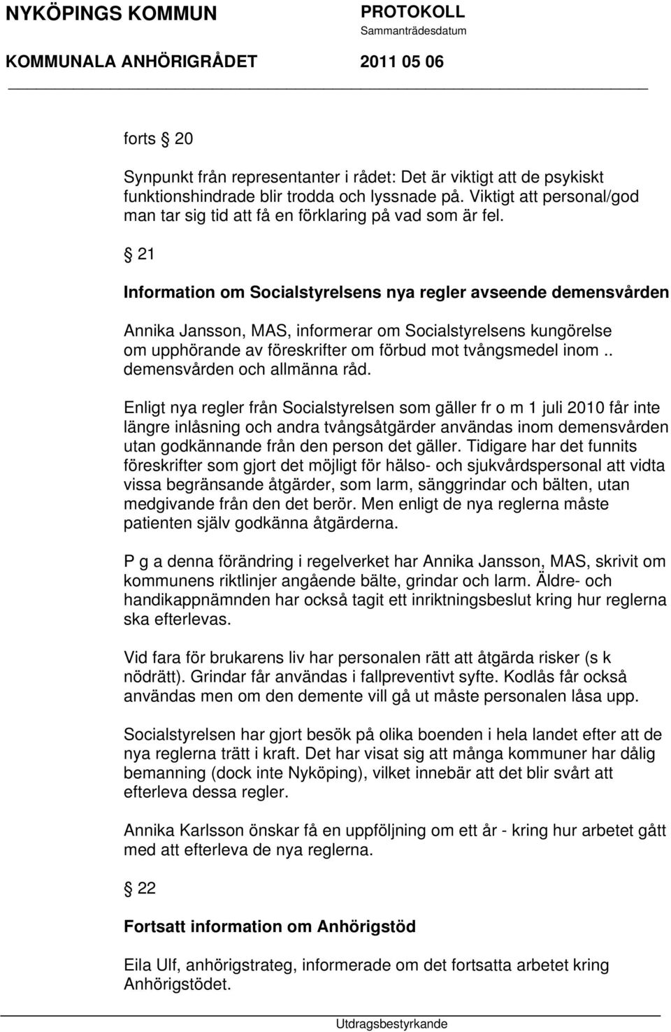 21 Information om Socialstyrelsens nya regler avseende demensvården Annika Jansson, MAS, informerar om Socialstyrelsens kungörelse om upphörande av föreskrifter om förbud mot tvångsmedel inom.