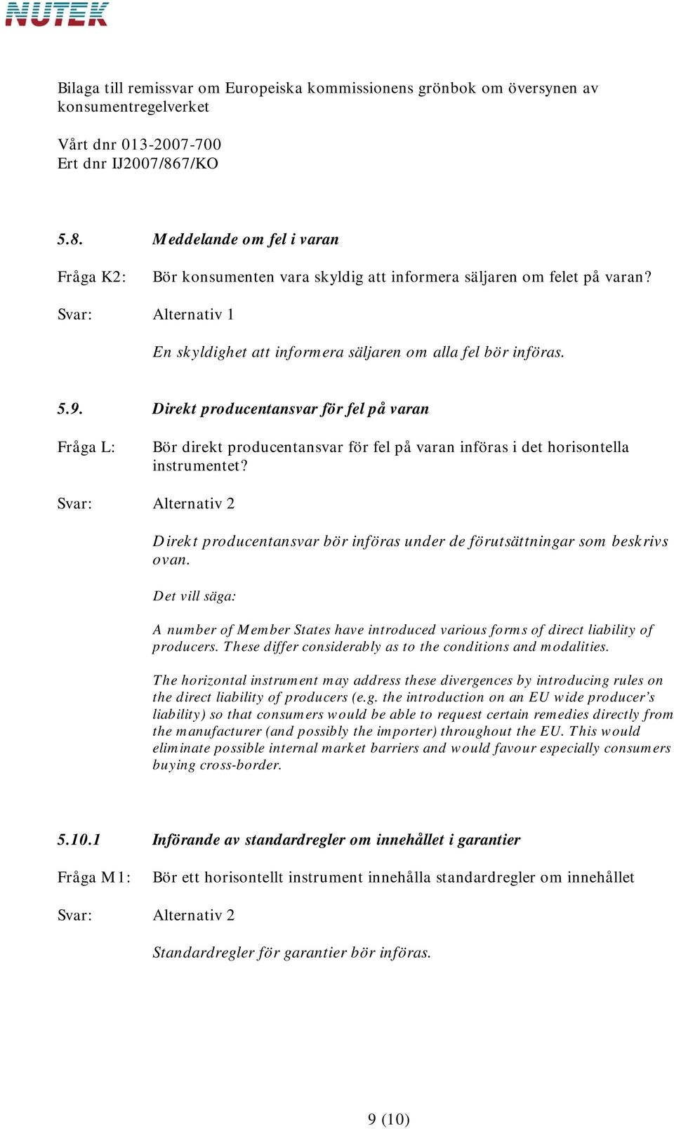 Direkt producentansvar bör införas under de förutsättningar som beskrivs ovan. Det vill säga: A number of Member States have introduced various forms of direct liability of producers.