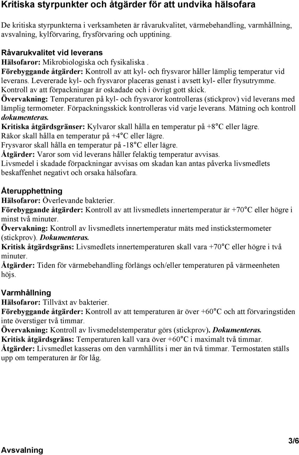 Levererade kyl- och frysvaror placeras genast i avsett kyl- eller frysutrymme. Kontroll av att förpackningar är oskadade och i övrigt gott skick.