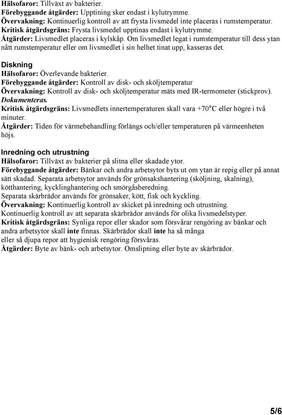 Om livsmedlet legat i rumstemperatur till dess ytan nått rumstemperatur eller om livsmedlet i sin helhet tinat upp, kasseras det. Diskning Hälsofaror: Överlevande bakterier.