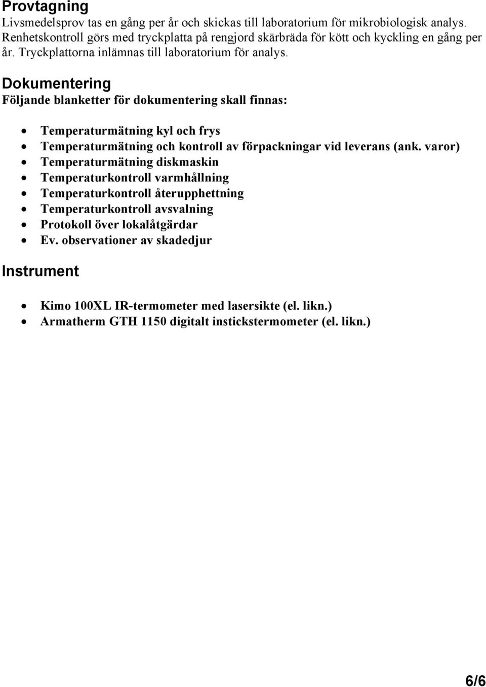 Dokumentering Följande blanketter för dokumentering skall finnas: Temperaturmätning kyl och frys Temperaturmätning och kontroll av förpackningar vid leverans (ank.