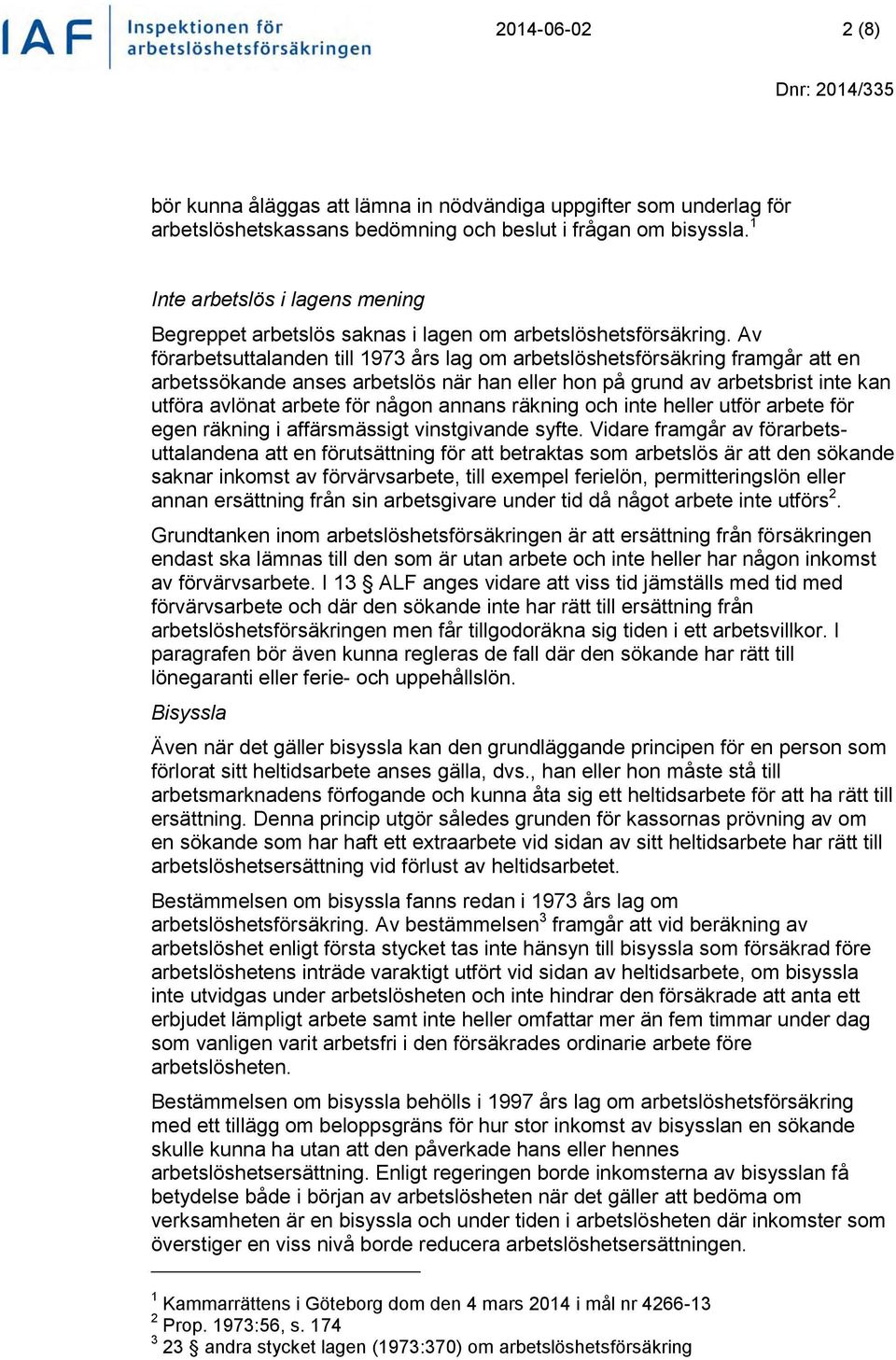 Av förarbetsuttalanden till 1973 års lag om arbetslöshetsförsäkring framgår att en arbetssökande anses arbetslös när han eller hon på grund av arbetsbrist inte kan utföra avlönat arbete för någon