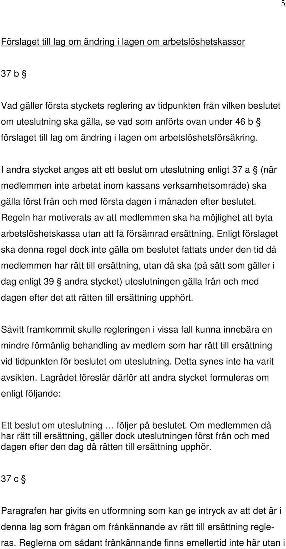 I andra stycket anges att ett beslut om uteslutning enligt 37 a (när medlemmen inte arbetat inom kassans verksamhetsområde) ska gälla först från och med första dagen i månaden efter beslutet.