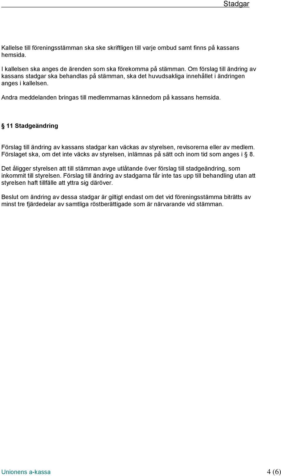 Andra meddelanden bringas till medlemmarnas kännedom på kassans hemsida. 11 Stadgeändring Förslag till ändring av kassans stadgar kan väckas av styrelsen, revisorerna eller av medlem.