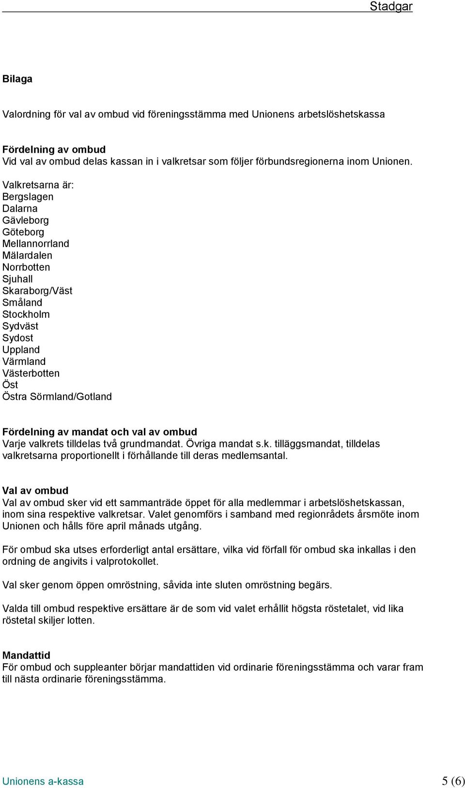 Sörmland/Gotland Fördelning av mandat och val av ombud Varje valkrets tilldelas två grundmandat. Övriga mandat s.k. tilläggsmandat, tilldelas valkretsarna proportionellt i förhållande till deras medlemsantal.
