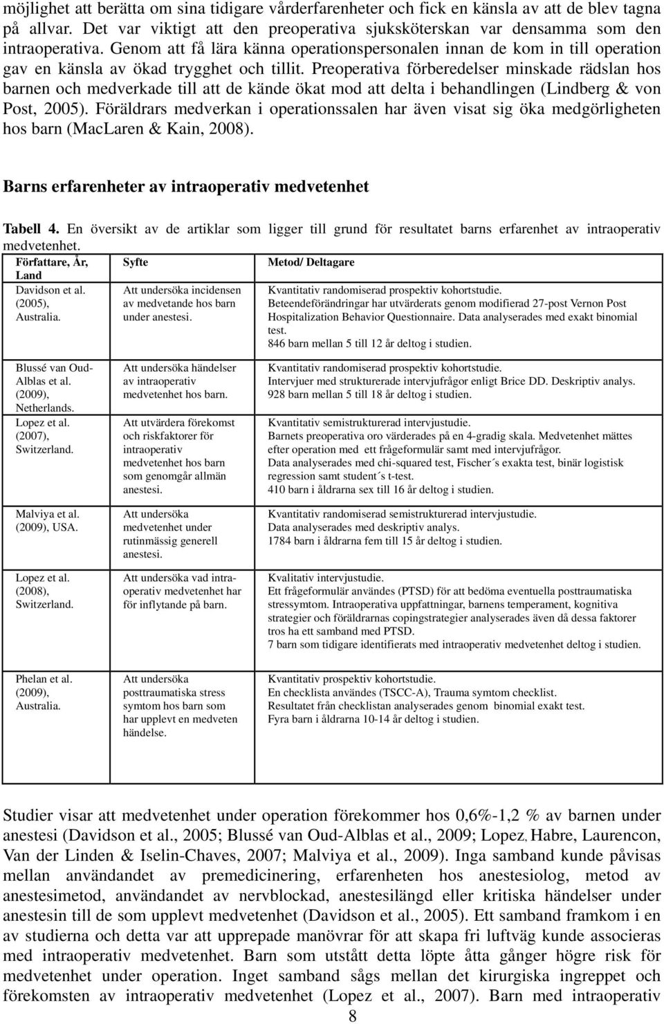 Preoperativa förberedelser minskade rädslan hos barnen och medverkade till att de kände ökat mod att delta i behandlingen (Lindberg & von Post, 2005).