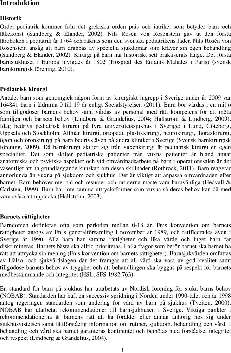 Nils Rosén von Rosenstein ansåg att barn drabbas av speciella sjukdomar som kräver sin egen behandling (Sandberg & Elander, 2002). Kirurgi på barn har historiskt sett praktiserats länge.