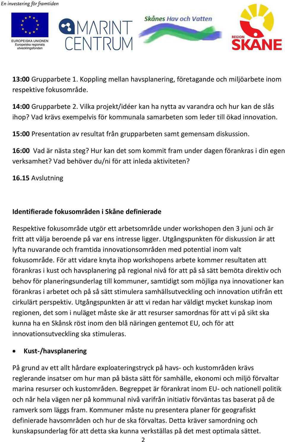 Hur kan det som kommit fram under dagen förankras i din egen verksamhet? Vad behöver du/ni för att inleda aktiviteten? 16.