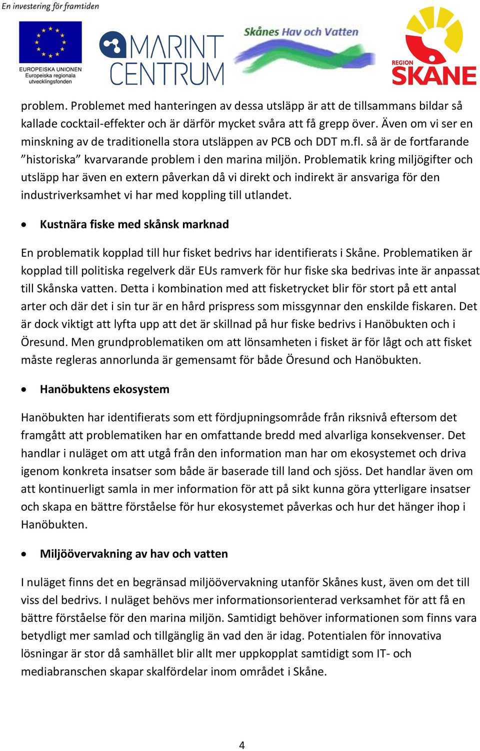 Problematik kring miljögifter och utsläpp har även en extern påverkan då vi direkt och indirekt är ansvariga för den industriverksamhet vi har med koppling till utlandet.