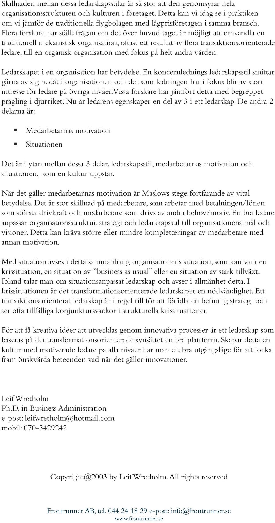 Flera forskare har ställt frågan om det över huvud taget är möjligt att omvandla en traditionell mekanistisk organisation, oftast ett resultat av flera transaktionsorienterade ledare, till en