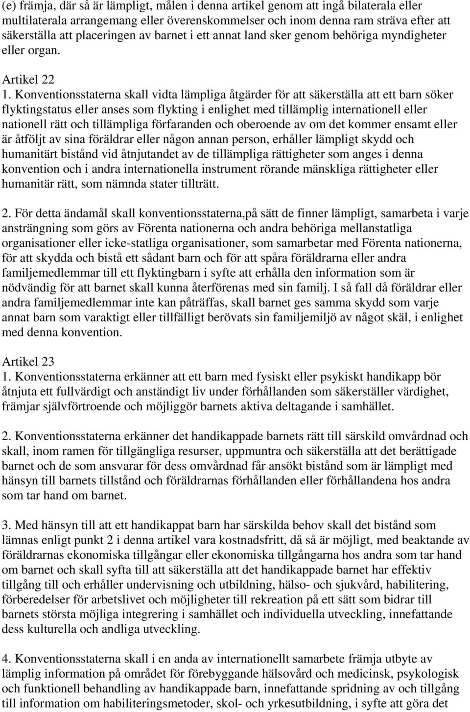 Konventionsstaterna skall vidta lämpliga åtgärder för att säkerställa att ett barn söker flyktingstatus eller anses som flykting i enlighet med tillämplig internationell eller nationell rätt och