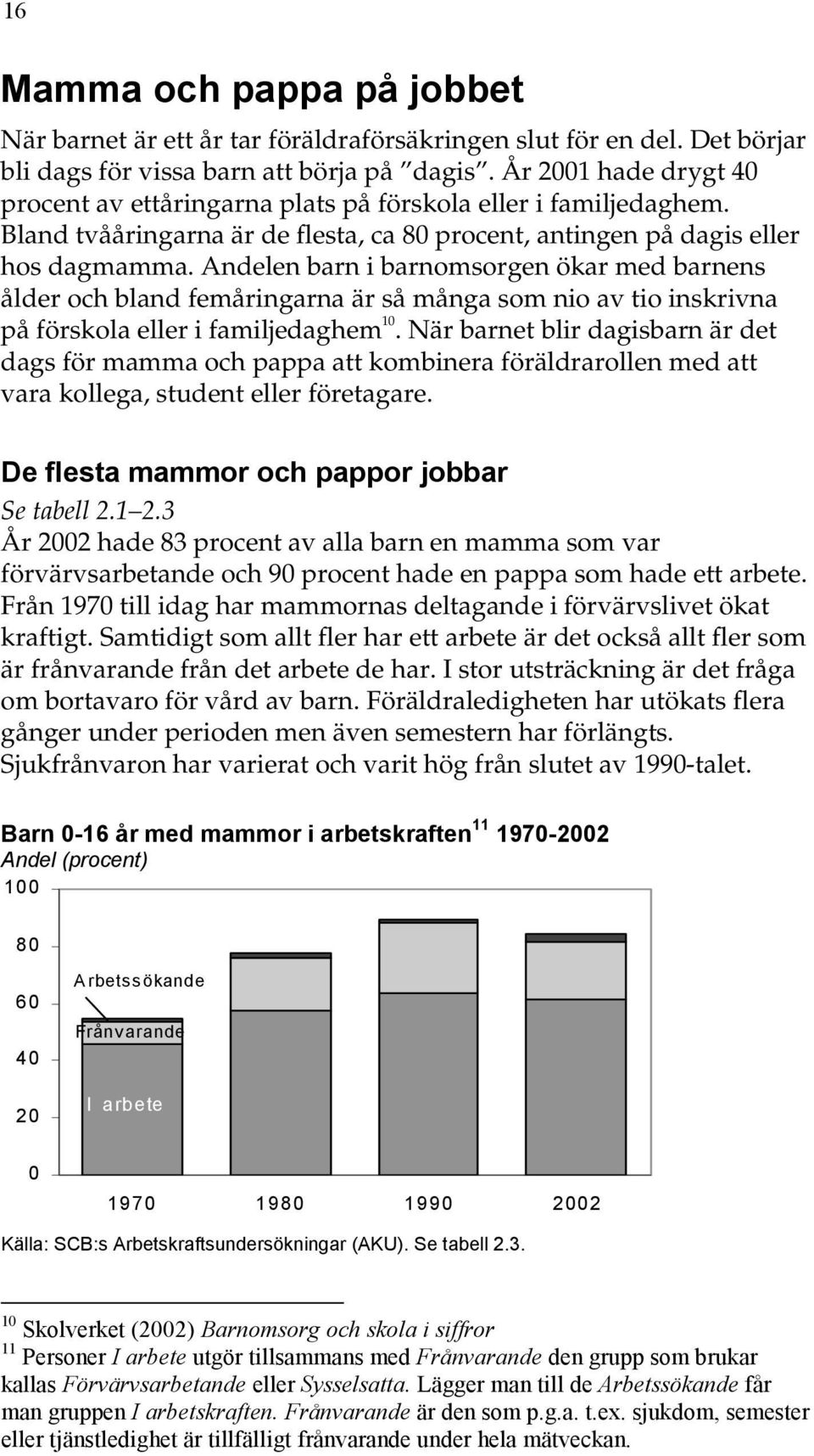 Andelen barn i barnomsorgen ökar med barnens ålder och bland femåringarna är så många som nio av tio inskrivna på förskola eller i familjedaghem 10.