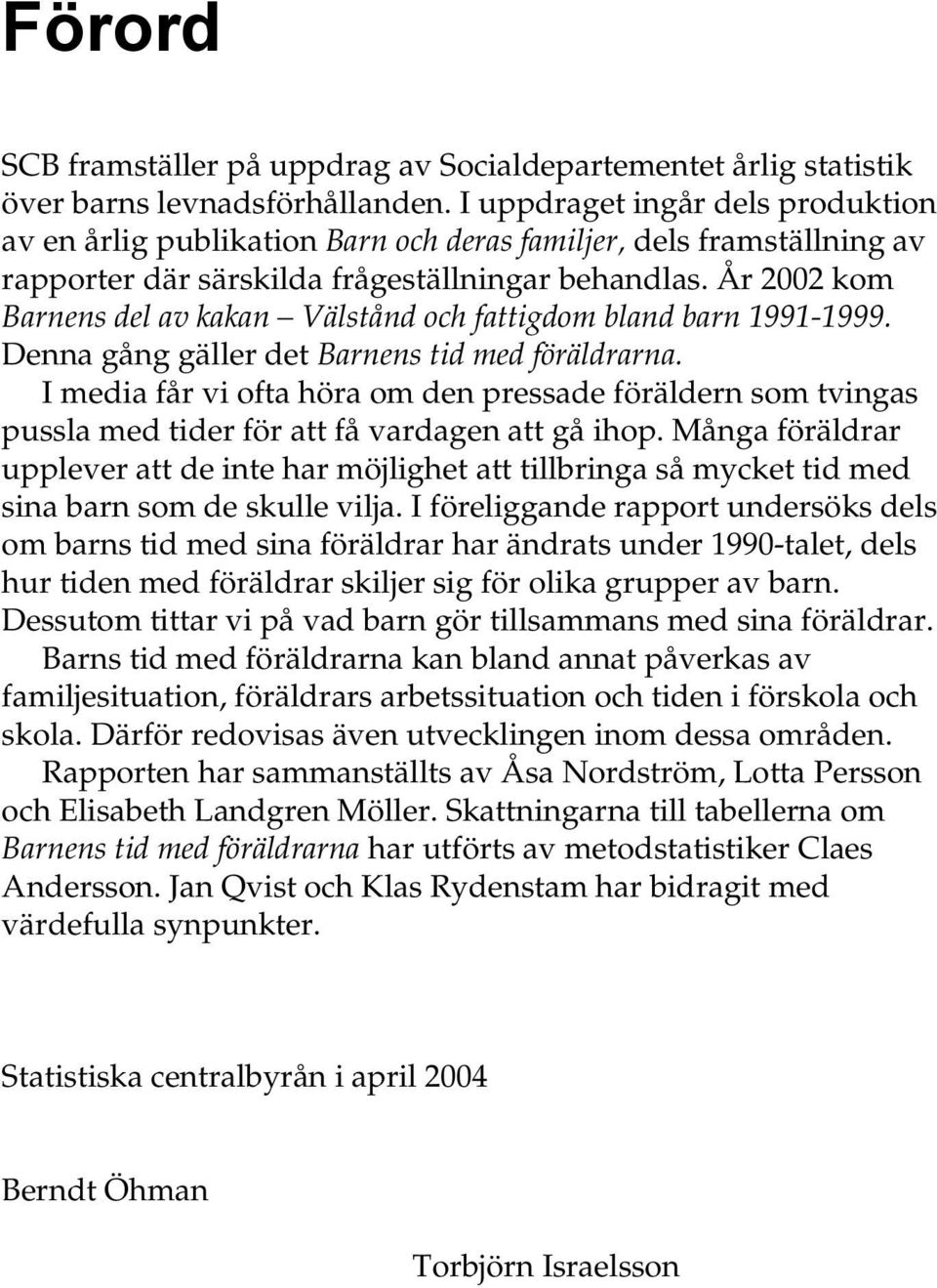 År 2002 kom Barnens del av kakan Välstånd och fattigdom bland barn 1991-1999. Denna gång gäller det Barnens tid med föräldrarna.