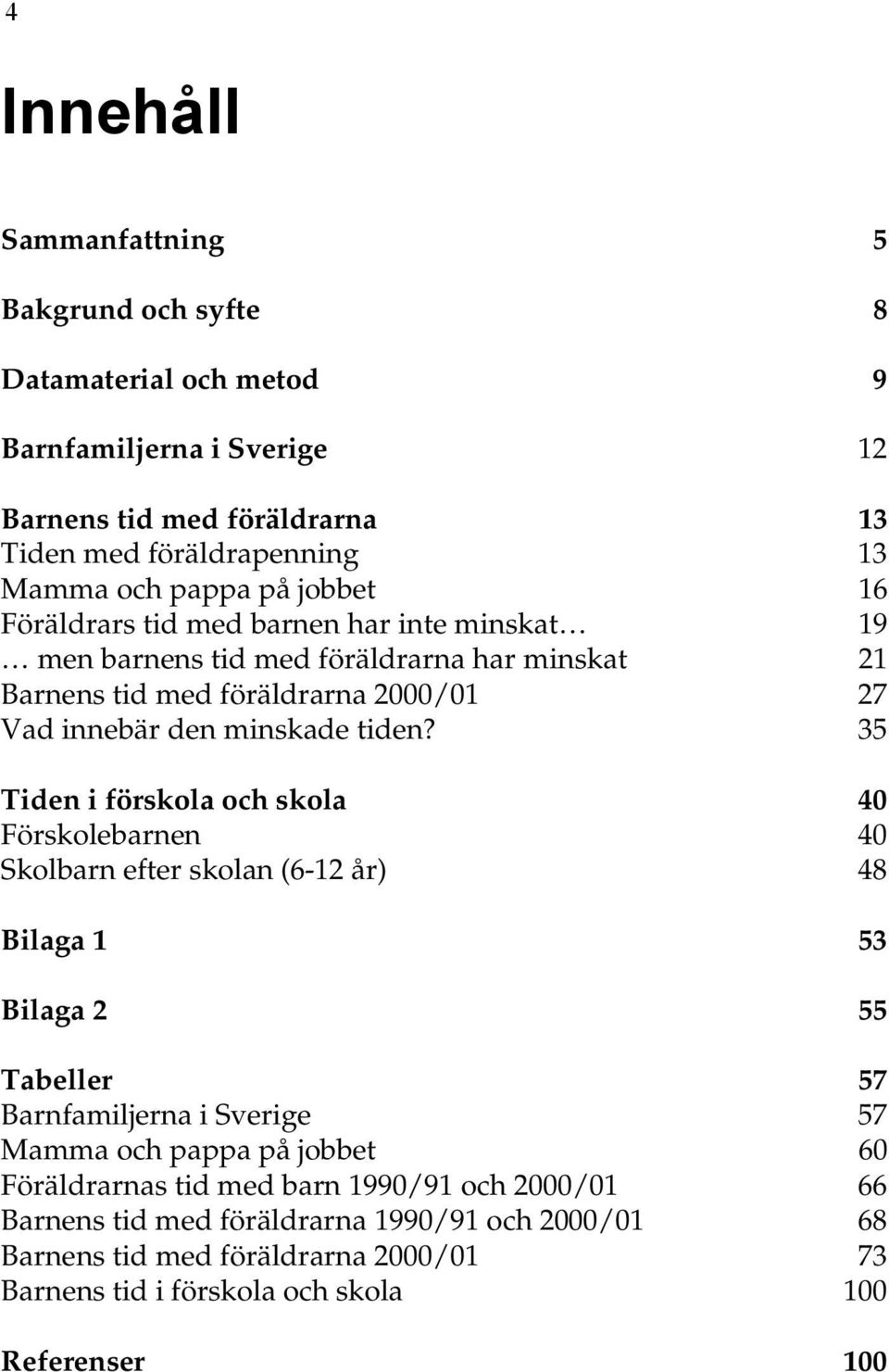 35 Tiden i förskola och skola 40 Förskolebarnen 40 Skolbarn efter skolan (6-12 år) 48 Bilaga 1 53 Bilaga 2 55 Tabeller 57 Barnfamiljerna i Sverige 57 Mamma och pappa på jobbet 60