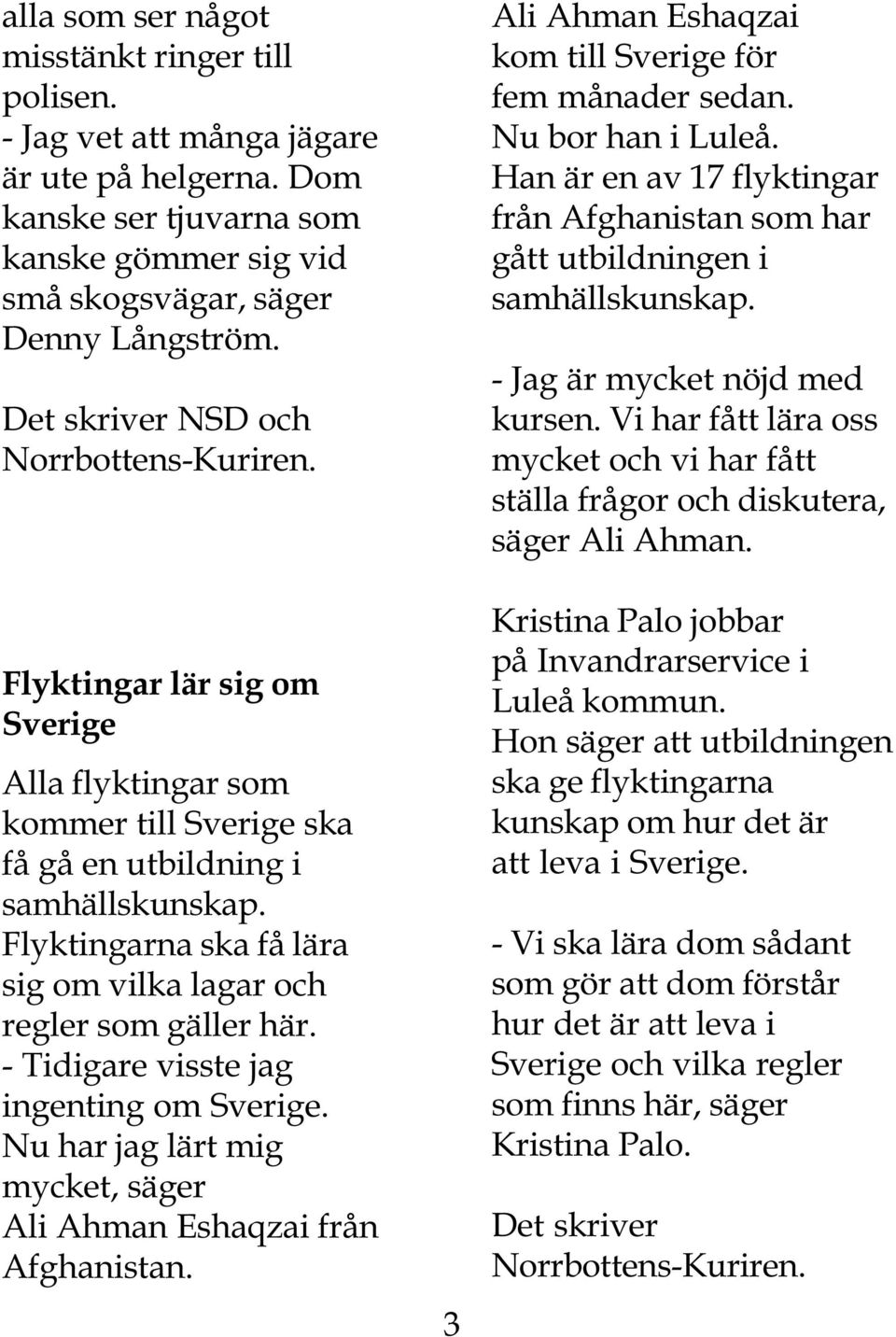 Flyktingarna ska få lära sig om vilka lagar och regler som gäller här. - Tidigare visste jag ingenting om Sverige. Nu har jag lärt mig mycket, säger Ali Ahman Eshaqzai från Afghanistan.