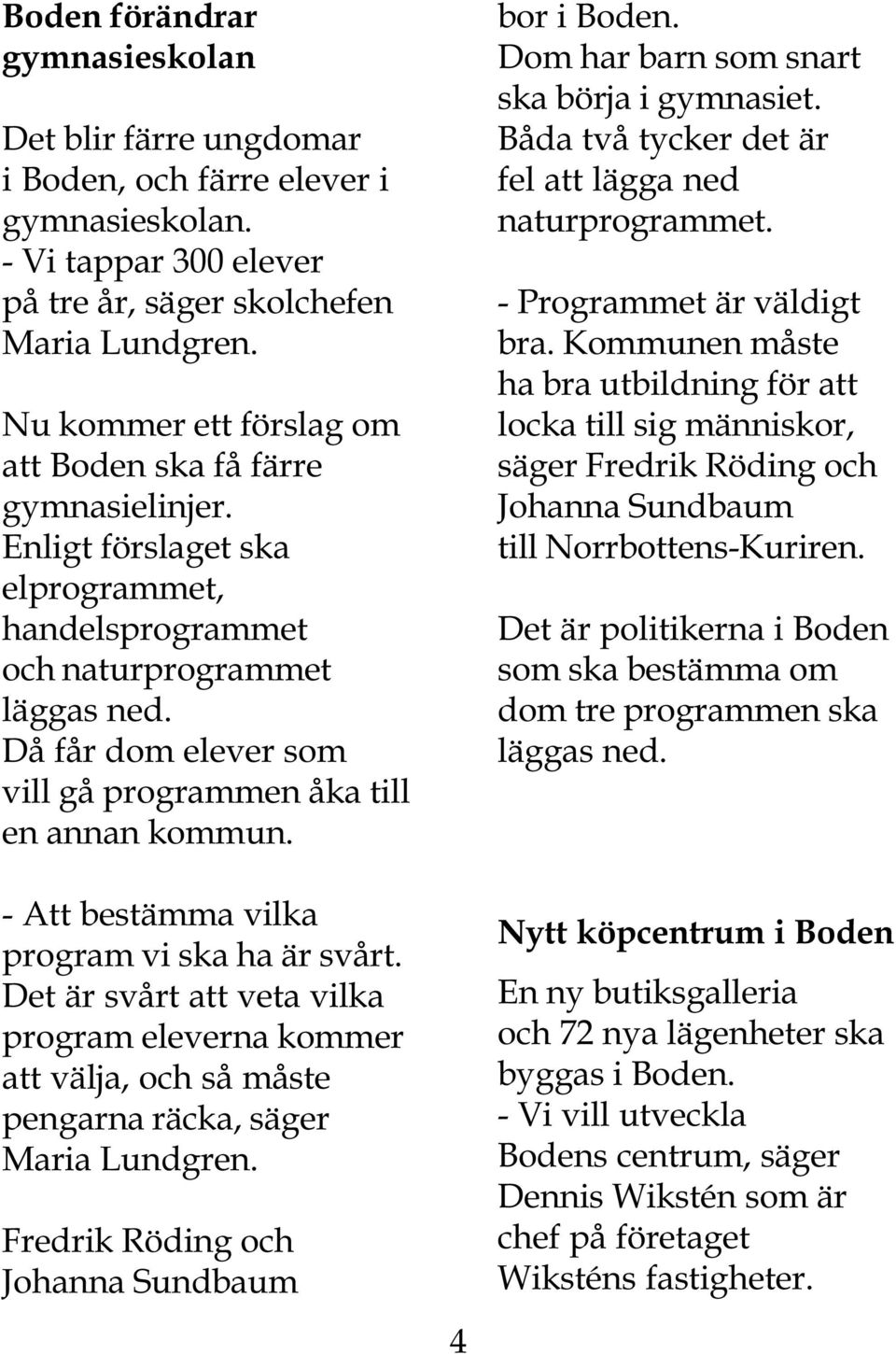 Då får dom elever som vill gå programmen åka till en annan kommun. - Att bestämma vilka program vi ska ha är svårt.