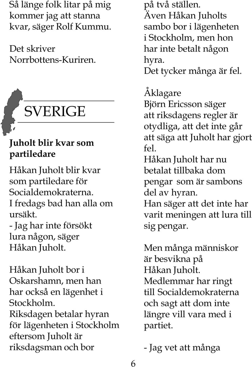 Håkan Juholt bor i Oskarshamn, men han har också en lägenhet i Stockholm. Riksdagen betalar hyran för lägenheten i Stockholm eftersom Juholt är riksdagsman och bor 6 på två ställen.