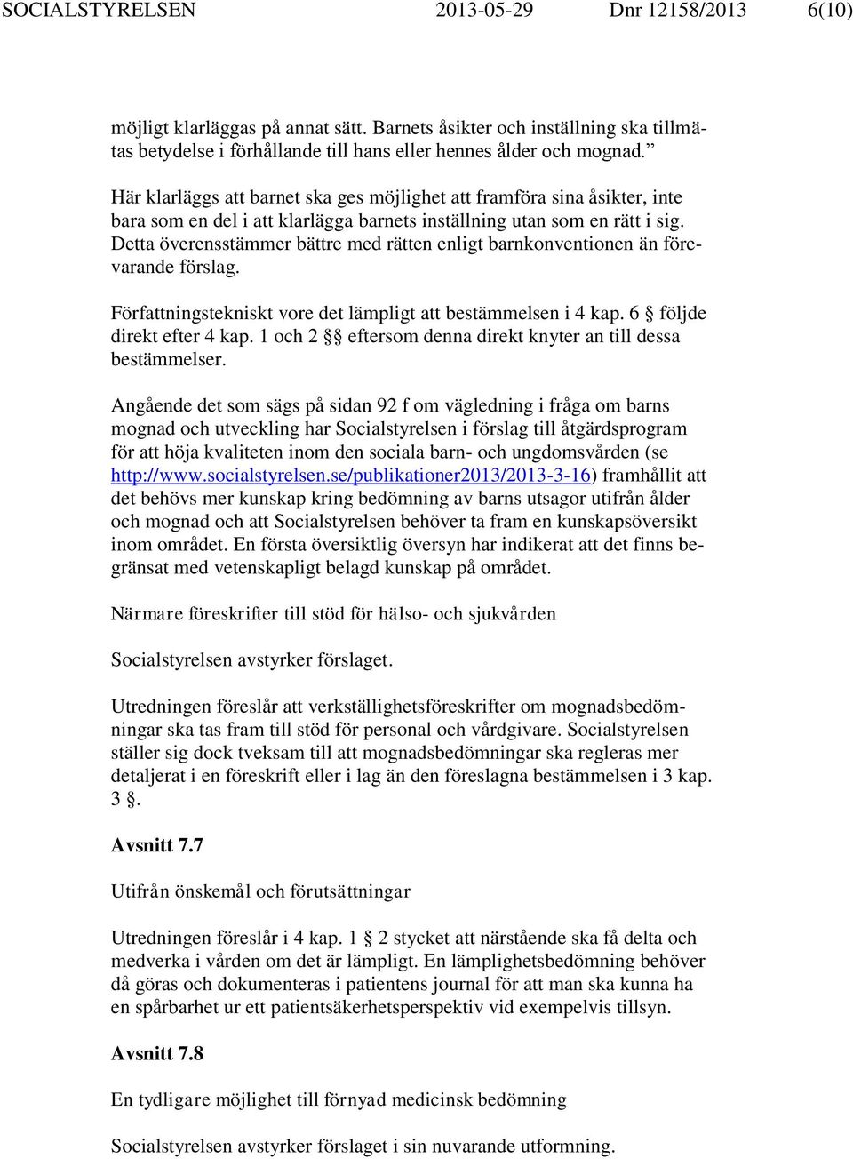 Detta överensstämmer bättre med rätten enligt barnkonventionen än förevarande förslag. Författningstekniskt vore det lämpligt att bestämmelsen i 4 kap. 6 följde direkt efter 4 kap.