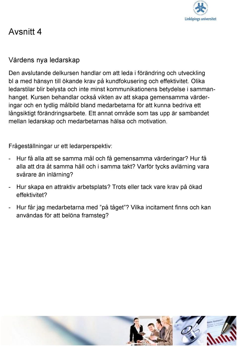 Kursen behandlar också vikten av att skapa gemensamma värderingar och en tydlig målbild bland medarbetarna för att kunna bedriva ett långsiktigt förändringsarbete.