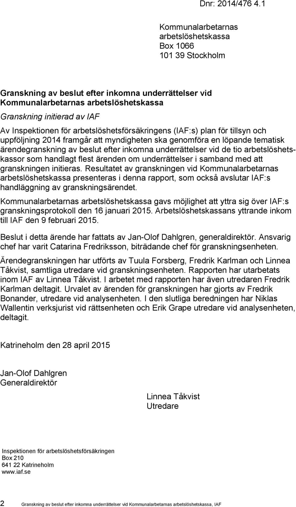 Inspektionen för arbetslöshetsförsäkringens (IAF:s) plan för tillsyn och uppföljning 2014 framgår att myndigheten ska genomföra en löpande tematisk ärendegranskning av beslut efter inkomna