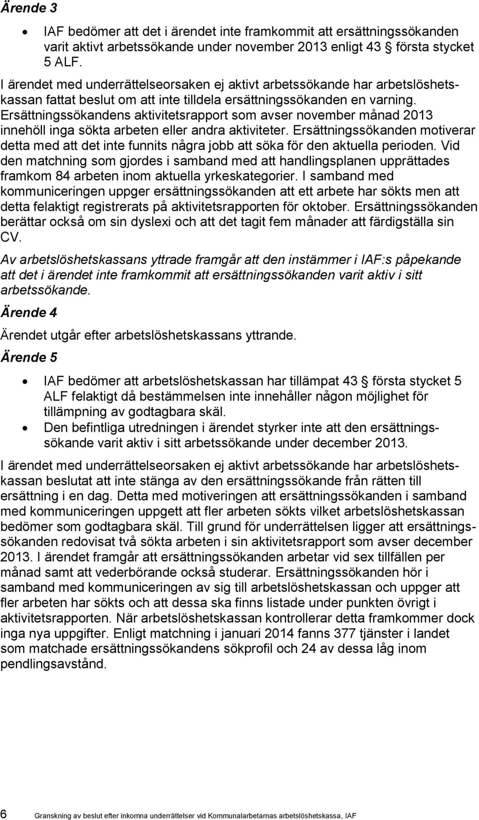 Ersättningssökanden motiverar detta med att det inte funnits några jobb att söka för den aktuella perioden.