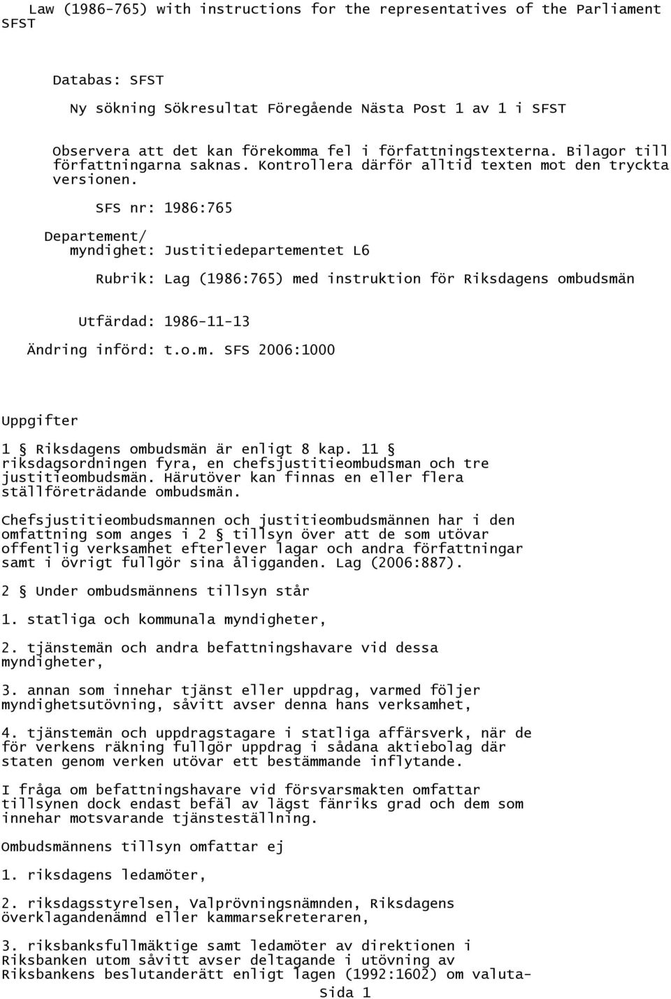 SFS nr: 1986:765 Departement/ myndighet: Justitiedepartementet L6 Rubrik: Lag (1986:765) med instruktion för Riksdagens ombudsmän Utfärdad: 1986-11-13 Ändring införd: t.o.m. SFS 2006:1000 Uppgifter 1 Riksdagens ombudsmän är enligt 8 kap.