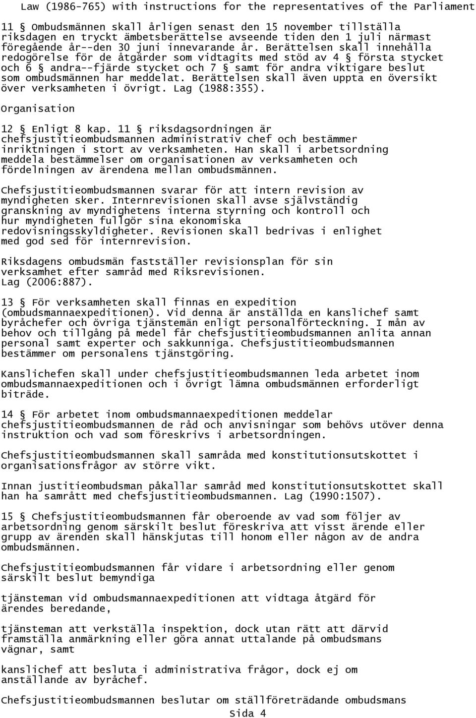 Berättelsen skall även uppta en översikt över verksamheten i övrigt. Lag (1988:355). Organisation 12 Enligt 8 kap.