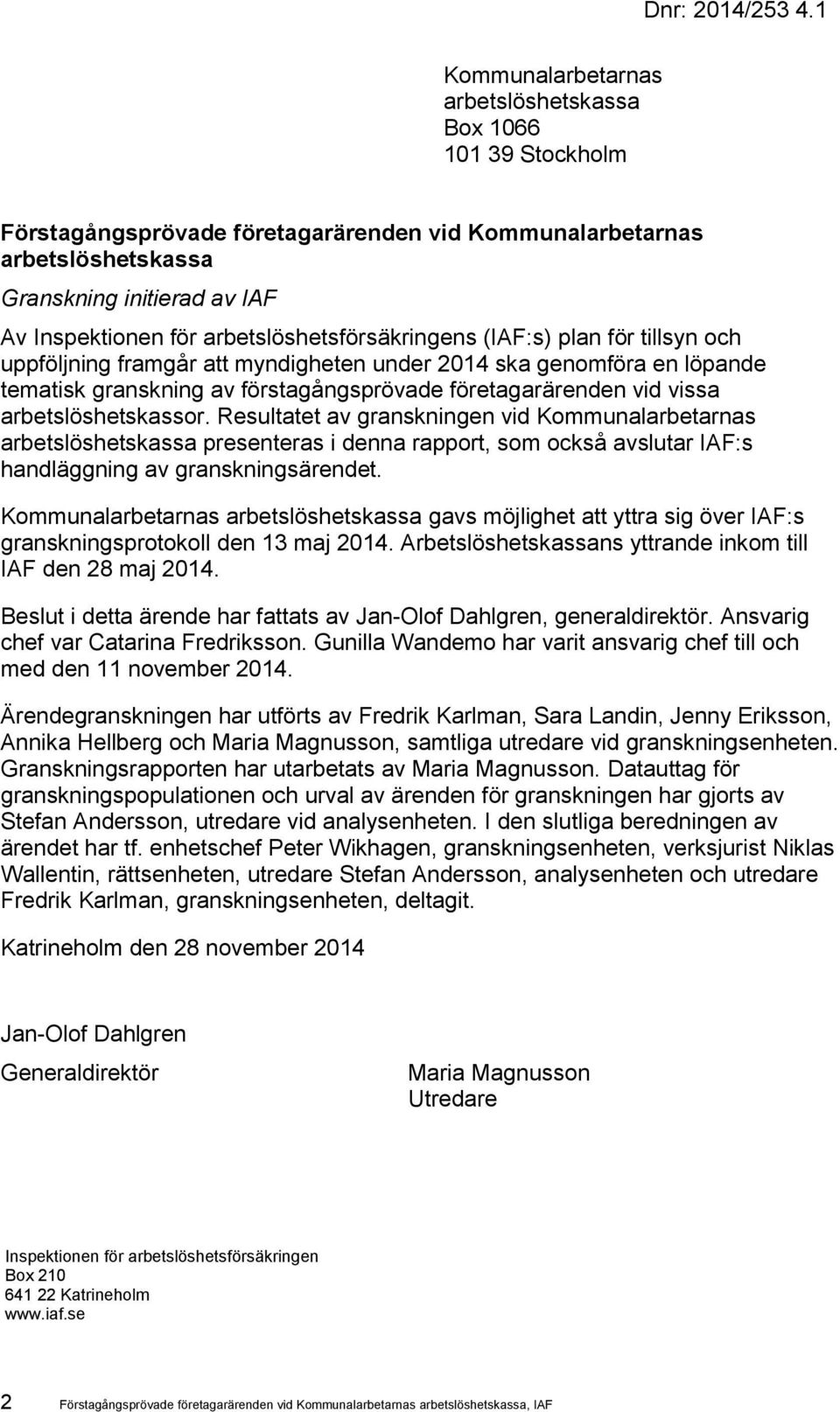 arbetslöshetsförsäkringens (IAF:s) plan för tillsyn och uppföljning framgår att myndigheten under 2014 ska genomföra en löpande tematisk granskning av förstagångsprövade företagarärenden vid vissa