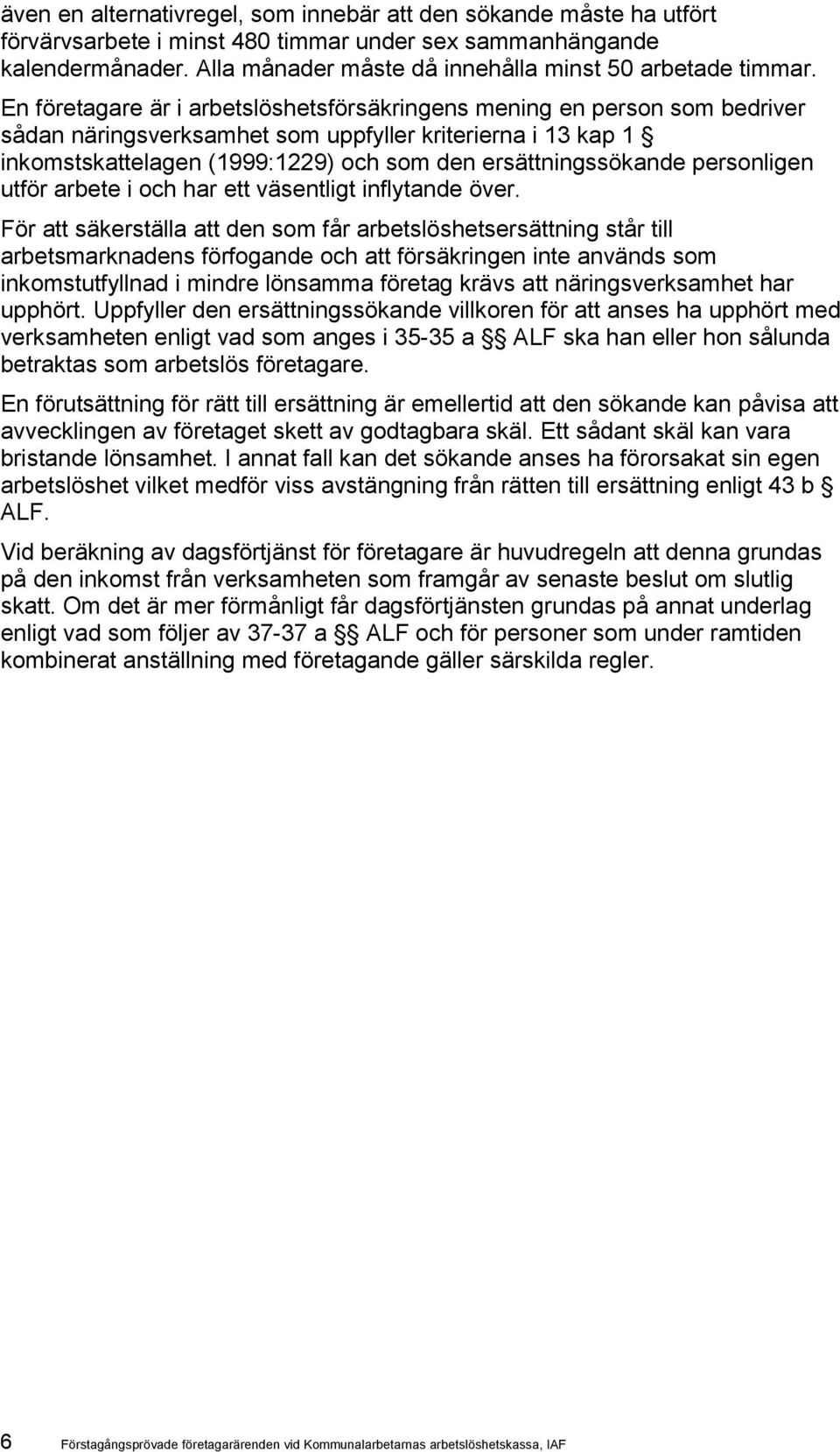 En företagare är i arbetslöshetsförsäkringens mening en person som bedriver sådan näringsverksamhet som uppfyller kriterierna i 13 kap 1 inkomstskattelagen (1999:1229) och som den ersättningssökande